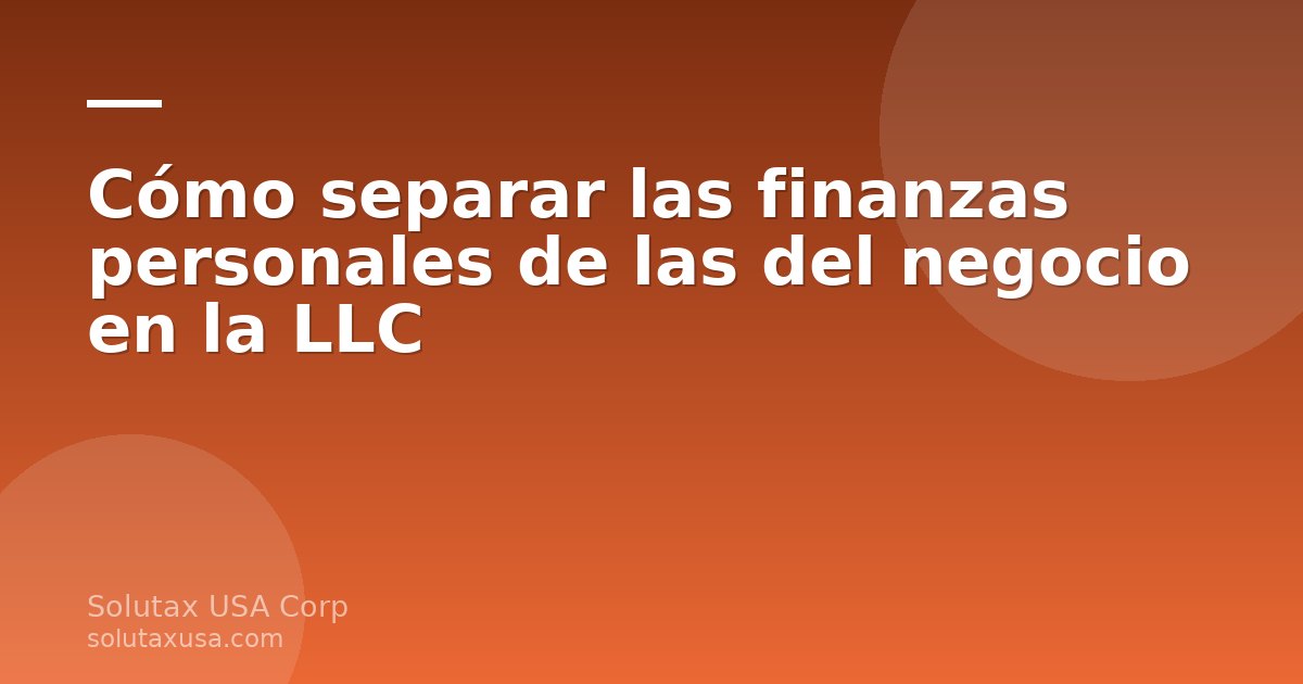 Cómo separar las finanzas personales de las del negocio en una LLC en Miami: cuenta bancaria exclusiva y registros cont…