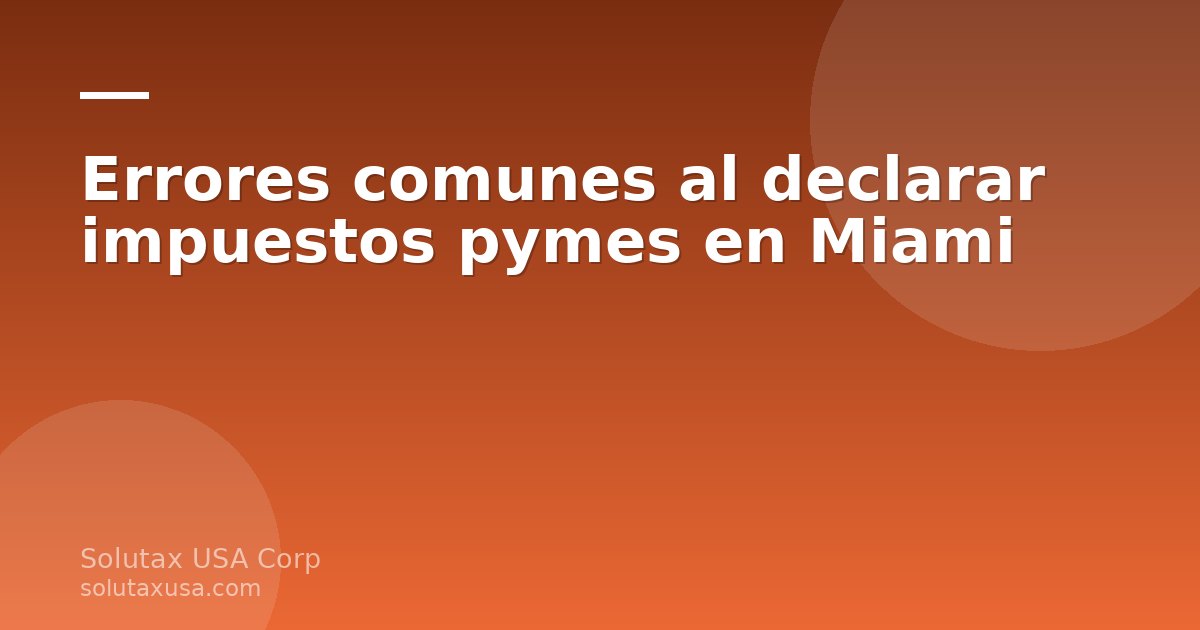 Errores comunes al declarar impuestos pymes en Miami con documentos y calculadora
