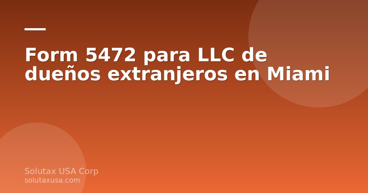 Formulario 5472 para LLC de dueños extranjeros en Miami con documentos y calculadora sobre un escritorio
