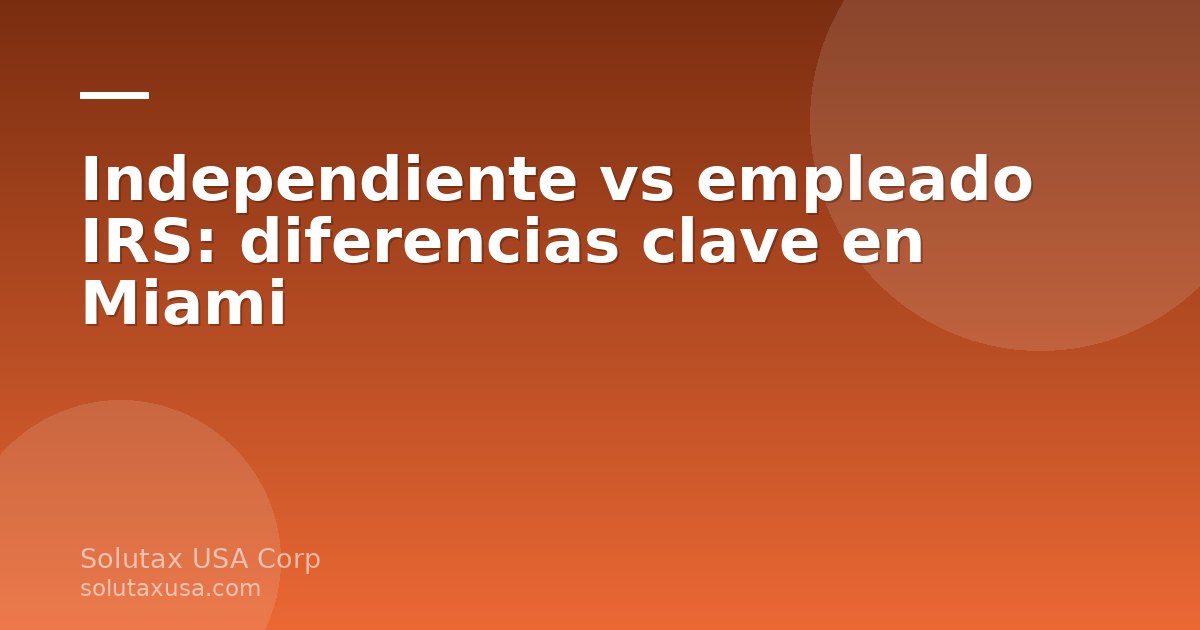 Diferencia entre trabajador independiente y empleado ante el IRS en Miami