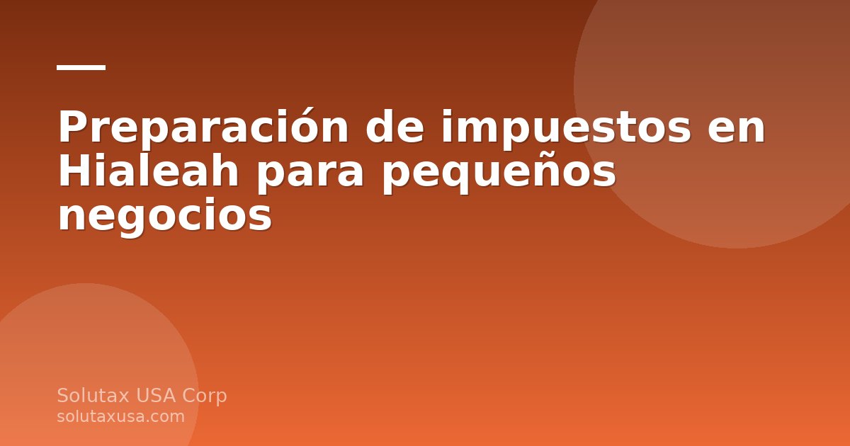 Preparación de impuestos en Hialeah para pequeños negocios en Miami-Dade